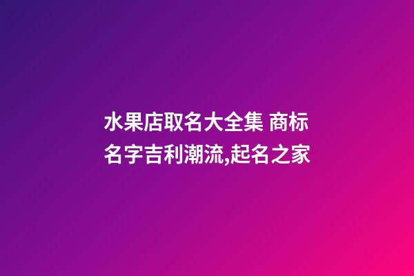 水果店取名大全集 商标名字吉利潮流,起名之家-第1张-店铺起名-玄机派